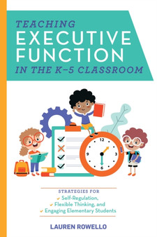 Teaching Executive Function In The K-5 Classroom : Strategies for Self-Regulation, Flexible Thinking, and Overcoming Behavioral Obstacles
