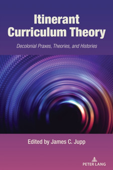 Itinerant Curriculum Theory : Decolonial Praxes, Theories, and Histories