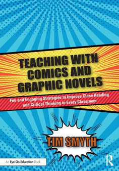 Teaching with Comics and Graphic Novels : Fun and Engaging Strategies to Improve Close Reading and Critical Thinking in Every Classroom