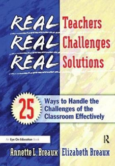 Real Teachers, Real Challenges, Real Solutions : 25 Ways to Handle the Challenges of the Classroom Effectively