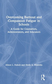 Overcoming Burnout and Compassion Fatigue in Schools : A Guide for Counselors, Administrators, and Educators
