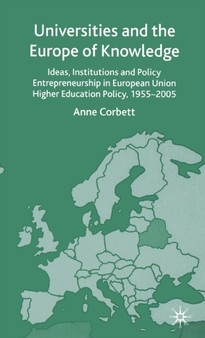 Universities and the Europe of Knowledge : Ideas, Institutions and Policy Entrepreneurship in European Union Higher Education Policy, 1955-2005