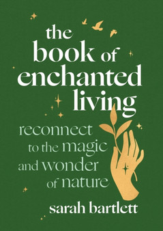 The Book of Enchanted Living : Reconnect to the magic and wonder of nature by Sarah Bartlett - Hardback