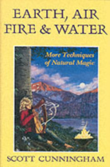 Earth, Air, Fire and Water : More Techniques of Natural Magic by Scott Cunningham - Paperback