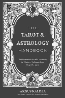 The Tarot & Astrology Handbook : The Quintessential Guide for Harnessing the Wisdom of the Stars to Better Interpret the Cards by Argus Kaldea - Paperback