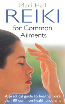 Reiki For Common Ailments : A Practical Guide to Healing More than 80 Common Health Problems by Mari Hall - Paperback