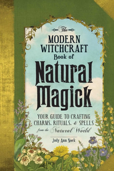The Modern Witchcraft Book of Natural Magick : Your Guide to Crafting Charms, Rituals, and Spells from the Natural World by Judy Ann Nock - Hardback