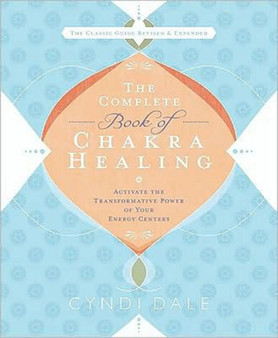 The Complete Book of Chakra Healing : Activate the Transformative Power of Your Energy Centers by Cyndi Dale - Paperback