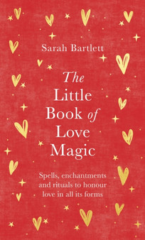 The Little Book of Love Magic : Spells, enchantments and rituals to honour love in all its forms by Sarah Bartlett - Hardback