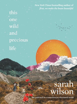 This One Wild and Precious Life : The Path Back to Connection in a Fractured World by Sarah Wilson - Hardback