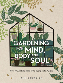 Gardening for Mind, Body and Soul : How to Nurture Your Well-Being with Nature by Annie Burdick - Hardback