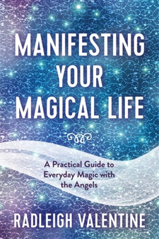Manifesting Your Magical Life : A Practical Guide to Everyday Magic with the Angels by Radleigh Valentine - Paperback