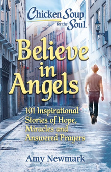 Chicken Soup for the Soul: Believe in Angels : 101 Inspirational Stories of Hope, Miracles and Answered Prayers by Amy Newmark - Paperback