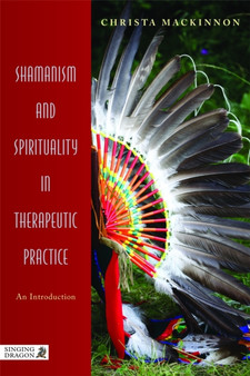 Shamanism and Spirituality in Therapeutic Practice : An Introduction by Christa Mackinnon - Paperback