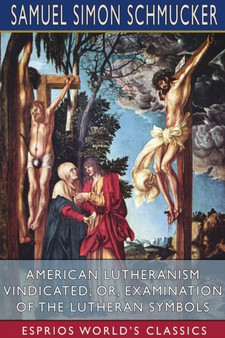 American Lutheranism Vindicated; or, Examination of the Lutheran Symbols (Esprios Classics) by Samuel Simon Schmucker - Paperback