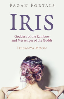 Pagan Portals - Iris, Goddess of the Rainbow and Messenger of the Godds by Irisanya Moon - Paperback