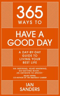365 Ways to Have a Good Day : A Day-by-day Guide to Living Your Best Life by Ian Sanders - Hardback 365 Ways to Have a Good Day : A Day-by-day Guide to Living Your Best Life by Ian Sanders - Hardback