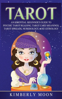 Tarot : An Essential Beginner's Guide to Psychic Tarot Reading, Tarot Card Meanings, Tarot Spreads, Numerology, and Astrology by Kimberly Moon - Hardback