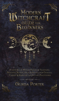 Modern Witchcraft Guide for Beginners : Starter Kit of Wiccan History & Traditions; Practical Magick, Spells & Rituals with Crystals, Candles, & Herbs for the Solitary Practitioner by Glinda Porter - Hardback Modern Witchcraft Guide for Beginners : Starter Kit of Wiccan History & Traditions; Practical Magick, Spells & Rituals with Crystals, Candles, & Herbs for the Solitary Practitioner by Glinda Porter - Hardback