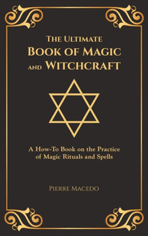 The Ultimate Book of Magic and Witchcraft : A How-To Book on the Practice of Magic Rituals and Spells (Special Cover Edition) by Pierre Macedo - Hardback