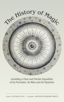 The History of Magic : Including a Clear and Precise Exposition of Its Procedure, Its Rites and Its Mysteries by Eliphas Levi - Hardback