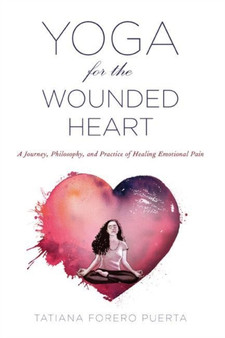 Yoga for the Wounded Heart : A Journey, Philosophy, and Practice of Healing Emotional Pain by Tatiana Forero Puerta - Paperback