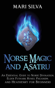 Norse Magic and Asatru : An Essential Guide to Norse Divination, Elder Futhark Runes, Paganism, and Heathenry for Beginners by Mari Silva - Hardback