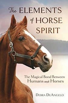 The Elements of Horse Spirit : The Magical Bond Between Humans and Horses by Debra DeAngelo - Paperback