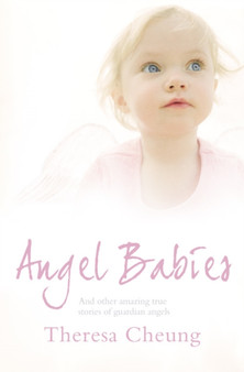 Angel Babies : And Other Amazing True Stories of Guardian Angels by Theresa Cheung - Paperback