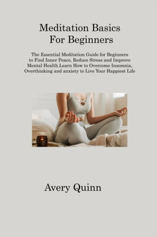 Meditation Basics For Beginners : The Essential Meditation Guide for Beginners to Find Inner Peace, Reduce Stress and Improve Mental Health.Learn How to Overcome Insomnia, Overthinking and anxiety to by Avery Quinn - Paperback