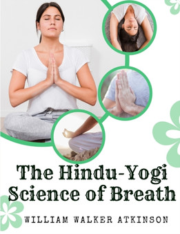 The Hindu-Yogi Science of Breath : A Complete Manual Of The Oriental Breathing Philosophy Of Physical, Mental, Psychic And Spiritual Development by William Walker Atkinson - Paperback