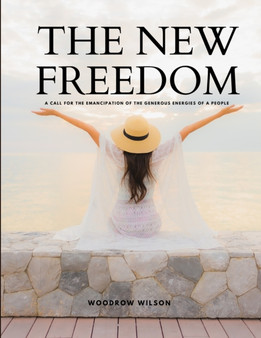 THE NEW FREEDOM - A Call For the Emancipation of the Generous Energies of a People by Woodrow Wilson - Paperback