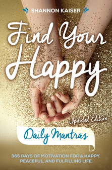 Find Your Happy - Daily Mantras : 365 Days of Motivation for a Happy, Peaceful and Fulfilling Life by Shannon Kaiser - Paperback