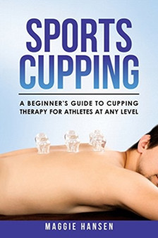 Sports Cupping : A Beginner's Guide to Cupping Therapy for Athletes at Any Level by Maggie Hansen - Paperback