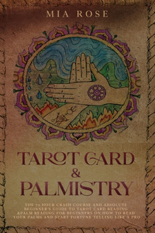 Tarot Card & Palmistry : The 72 Hour Crash Course And Absolute Beginner's Guide to Tarot Card Reading &Palm Reading For Beginners On How To Read Your Palms And Start Fortune Telling Like A Pro by Mia Rose - Paperback
