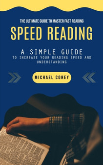 Speed Reading : The Ultimate Guide to Master Fast Reading (A Simple Guide to Increase Your Reading Speed and Understanding) by Michael Corey - Paperback