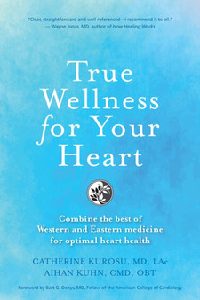 True Wellness For Your Heart : Combine The Best Of Western And Eastern Medicine For Optimal Heart Health by Catherine Jeane Kurosu - Paperback