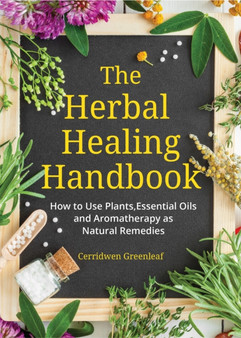The Herbal Healing Handbook : How to Use Plants, Essential Oils and Aromatherapy as Natural Remedies (Herbal Remedies) by Cerridwen Greenleaf - Paperback