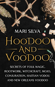 Hoodoo and Voodoo : Secrets of Folk Magic, Rootwork, Witchcraft, Mojo, Conjuration, Haitian Vodou and New Orleans Voodoo by Mari Silva - Hardback