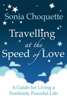 Travelling at the Speed of Love : A Guide for Living a Fearlessly Peaceful Life by Sonia Choquette - Paperback