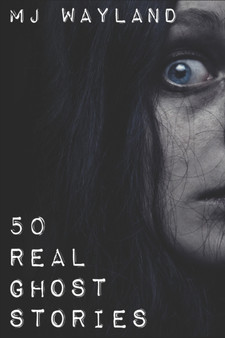 50 Real Ghost Stories : Terrifying Real Life Encounters with Ghosts and Spirits by M.J Wayland - Paperback 50 Real Ghost Stories : Terrifying Real Life Encounters with Ghosts and Spirits by M.J Wayland - Paperback