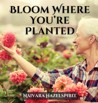 Bloom Where You're Planted by Naivara Hazelspirit - Hardback