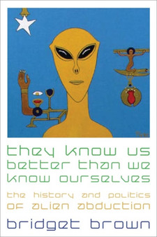 They Know Us Better Than We Know Ourselves : The History and Politics of Alien Abduction by Bridget Brown - Hardback