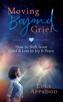 Moving Beyond Grief : How To Shift From Grief & Loss To Joy & Peace by Lucy Appadoo - Paperback