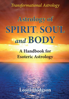 Astrology of Spirit, Soul and Body : A Handbook for Esoteric Astrology by Leoni Hodgson - Paperback