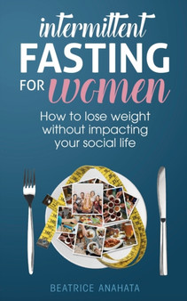 Intermittent Fasting for Women : How to lose weight Without Impacting Your Social Life by Beatrice Anahata - Paperback