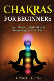 Chakras for Beginners : Learn Healing, Meditation, & Awakening the Third Eye by Edward Redding - Paperback