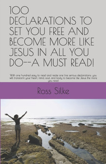 100 Declarations to Set You Free and Become More Like Jesus in All You Do--A Must Read! : With one hundred easy to read and recite one line serious declarations; you will transform your heart, mind, s by Ross `edward Silke - Paperback