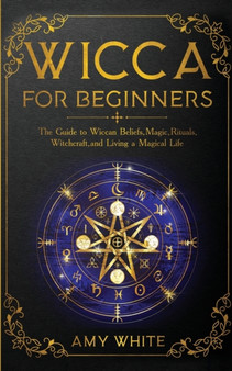 Wicca For Beginners : The Guide to Wiccan Beliefs, Magic, Rituals, Witchcraft, and Living a Magical Life by Amy White - Paperback