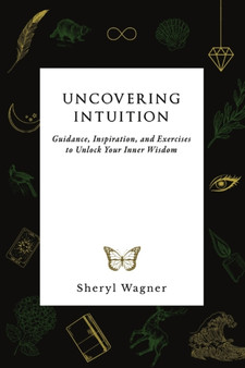 Uncovering Intuition : Guidance, Inspiration, and Exercises to Unlock Your Inner Wisdom by Sheryl Wagner - Paperback